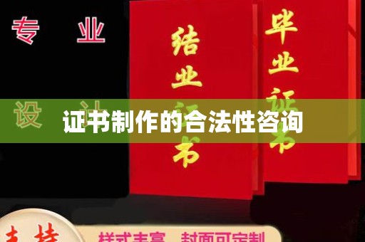 凤冈证书制作的合法性咨询
