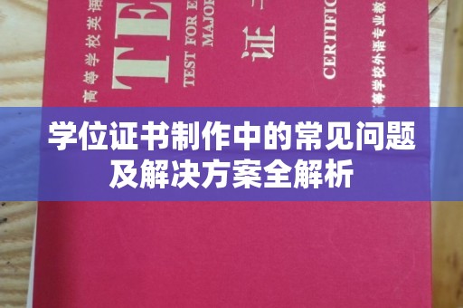 凤冈学位证书制作中的常见问题及解决方案全解析