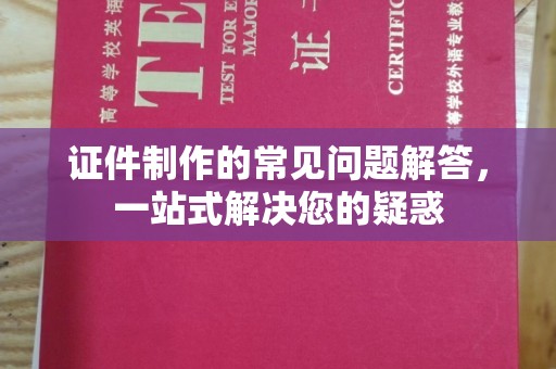 凤冈证件制作的常见问题解答，一站式解决您的疑惑