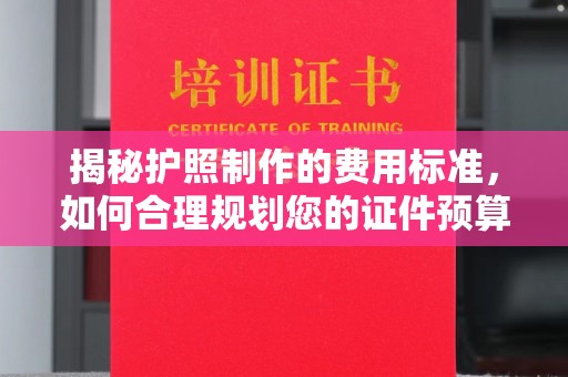 凤冈揭秘护照制作的费用标准，如何合理规划您的证件预算