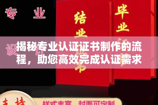 凤冈揭秘专业认证证书制作的流程，助您高效完成认证需求