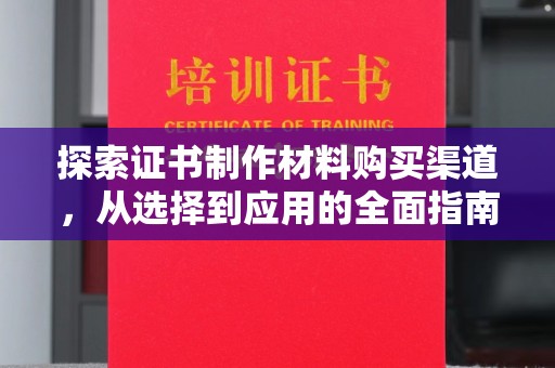 凤冈探索证书制作材料购买渠道，从选择到应用的全面指南