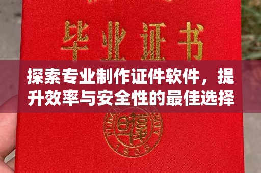 凤冈探索专业制作证件软件，提升效率与安全性的最佳选择