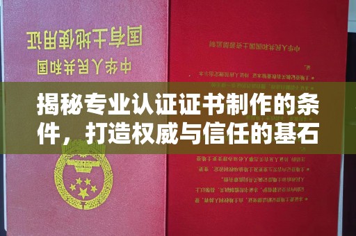 凤冈揭秘专业认证证书制作的条件，打造权威与信任的基石