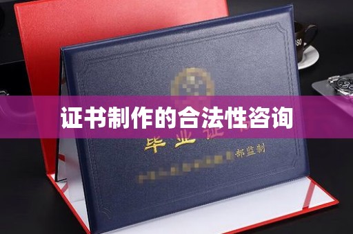 凤冈证书制作的合法性咨询