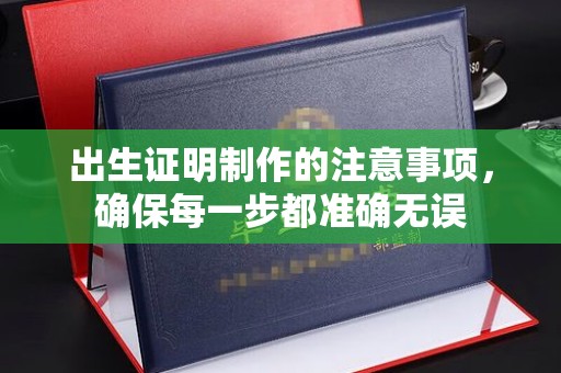 凤冈出生证明制作的注意事项，确保每一步都准确无误