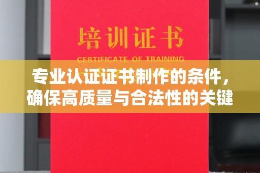 凤冈专业认证证书制作的条件，确保高质量与合法性的关键要素