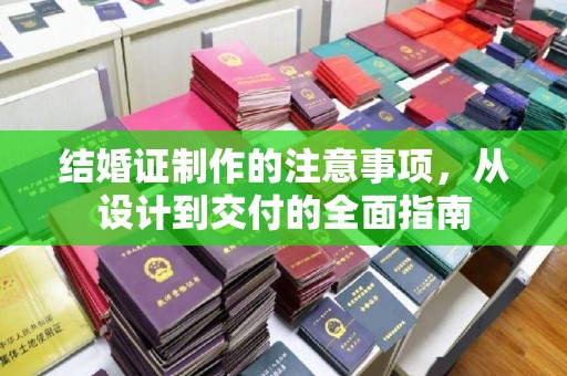 凤冈结婚证制作的注意事项，从设计到交付的全面指南