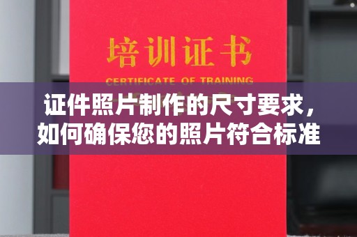 凤冈证件照片制作的尺寸要求，如何确保您的照片符合标准？