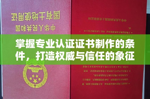 凤冈掌握专业认证证书制作的条件，打造权威与信任的象征