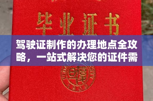 凤冈驾驶证制作的办理地点全攻略，一站式解决您的证件需求